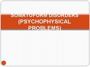 SOMATOFORM DISORDERS PSYCHOPHYSICAL PROBLEMS 1 OUTLINE PRESENTATION INTRODUCTION