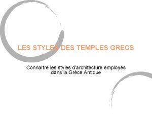LES STYLES DES TEMPLES GRECS Connatre les styles