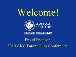 Welcome Proud Sponsor 2010 AKC Parent Club Conference