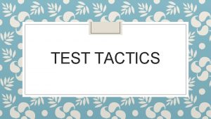 TEST TACTICS Read Everything Read over Questions Charts