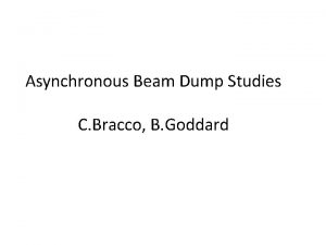 Asynchronous Beam Dump Studies C Bracco B Goddard