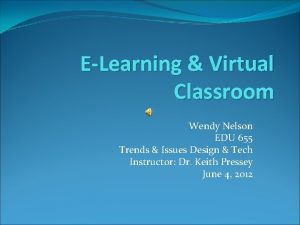 ELearning Virtual Classroom Wendy Nelson EDU 655 Trends