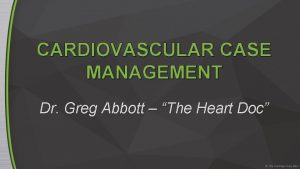 CARDIOVASCULAR CASE MANAGEMENT Dr Greg Abbott The Heart