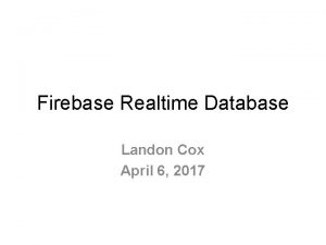 Firebase Realtime Database Landon Cox April 6 2017