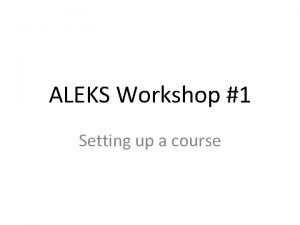 ALEKS Workshop 1 Setting up a course www