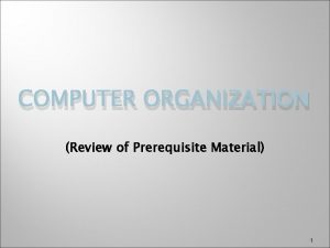 COMPUTER ORGANIZATION Review of Prerequisite Material 1 Computer