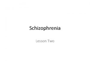 Schizophrenia Lesson Two Specification Describe and evaluate two