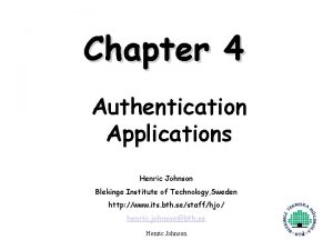 Chapter 4 Authentication Applications Henric Johnson Blekinge Institute