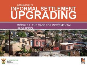 INTRODUCTION TO INFORMAL SETTLEMENT UPGRADING SOCIAL DIMENSIONS OF