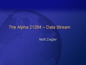 The Alpha 21264 Data Stream Matt Ziegler Alpha