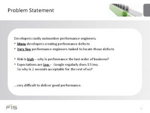 Problem Statement Developers vastly outnumber performance engineers Many