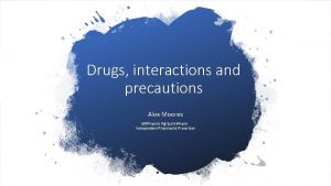 Drugs interactions and precautions Alex Moores MRPharm S
