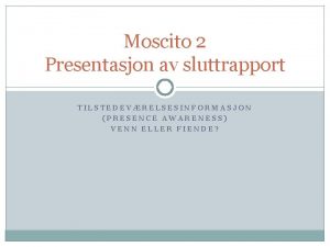 Moscito 2 Presentasjon av sluttrapport TILSTEDEVRELSESINFORMASJON PRESENCE AWARENESS