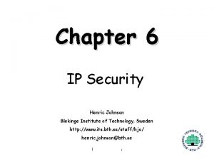 Chapter 6 IP Security Henric Johnson Blekinge Institute