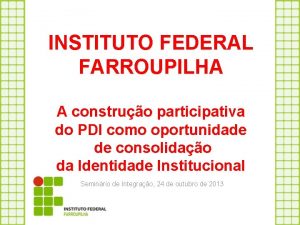 INSTITUTO FEDERAL FARROUPILHA A construo participativa do PDI