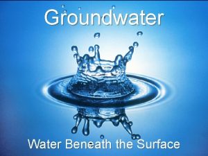 Groundwater Water Beneath the Surface What is Groundwater