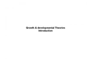 Growth developmental Theories Introduction There are three major