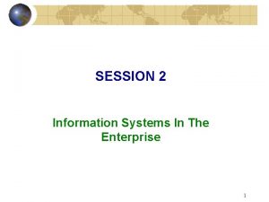 SESSION 2 Information Systems In The Enterprise 1