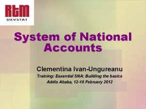 System of National Accounts Clementina IvanUngureanu Training Essential