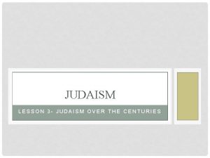 JUDAISM LESSON 3 JUDAISM OVER THE CENTURIES Judaism