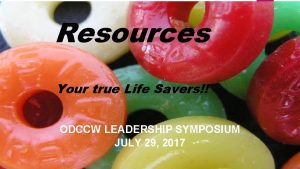 Resources Your true Life Savers ODCCW LEADERSHIP SYMPOSIUM