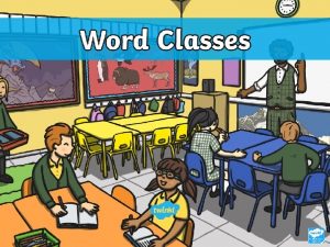 Word Classes When writing each word we use