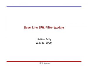 Beam Line BPM Filter Module Nathan Eddy May