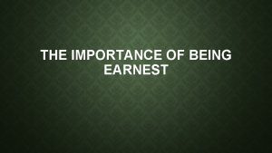 THE IMPORTANCE OF BEING EARNEST The Importance of