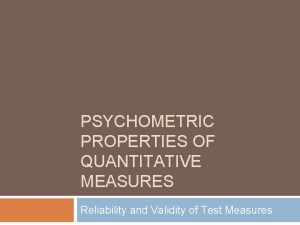 PSYCHOMETRIC PROPERTIES OF QUANTITATIVE MEASURES Reliability and Validity