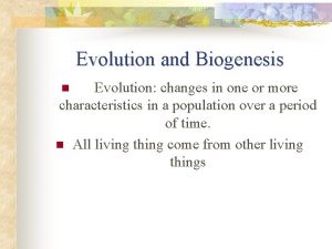 Evolution and Biogenesis Evolution changes in one or