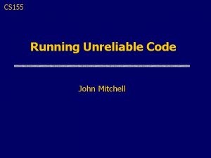 CS 155 Running Unreliable Code John Mitchell Topic