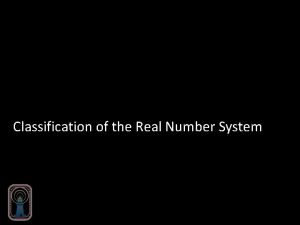 Classification of the Real Number System Real Rational