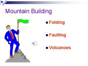 Mountain Building n Folding n Faulting n Volcanoes