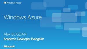 Windows Azure Alex BOGDAN Academic Developer Evangelist Evolution