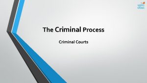 The Criminal Process Criminal Courts Objectives Explain what