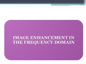 IMAGE ENHANCEMENT IN THE FREQUENCY DOMAIN Basics of