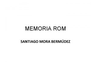 MEMORIA ROM SANTIAGO MORA BERMDEZ ROM La memoria