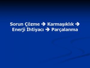 Sorun zme Karmaklk Enerji htiyac Paralanma Karmaklk tanm