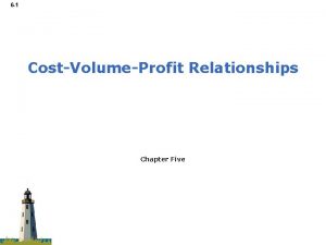 6 1 CostVolumeProfit Relationships Chapter Five 6 2