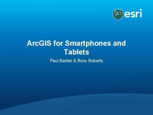 Arc GIS for Smartphones and Tablets Paul Barker