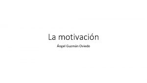 La motivacin ngel Guzmn Oviedo Objetivos El propsito