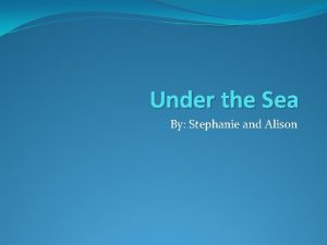 Under the Sea By Stephanie and Alison Under