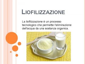 LIOFILIZZAZIONE La liofilizzazione un processo tecnologico che permette