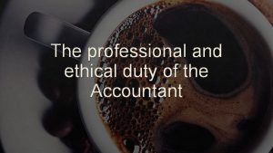 The professional and ethical duty of the Accountant