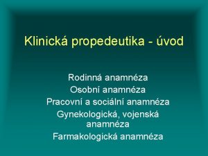 Klinick propedeutika vod Rodinn anamnza Osobn anamnza Pracovn