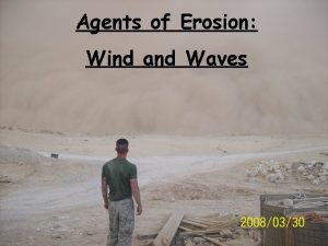 Agents of Erosion Wind and Waves Wind Erosion