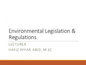 Environmental Legislation Regulations LECTURER HAFIZ AFFAN ABID M