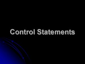 Control Statements Control Statements A Define the way