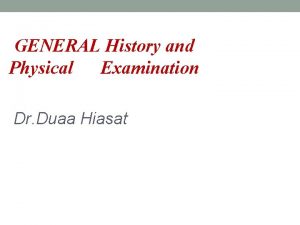 GENERAL History and Physical Examination Dr Duaa Hiasat