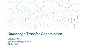 Knowledge Transfer Opportunities Giovanni Anelli giovanni anellicern ch